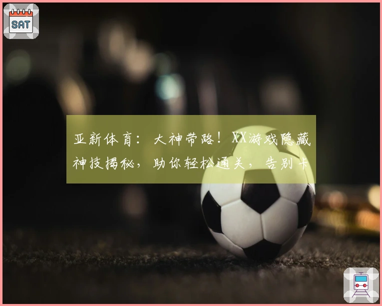 亚新体育：大神带路！XX游戏隐藏神技揭秘，助你轻松通关，告别卡关烦恼！