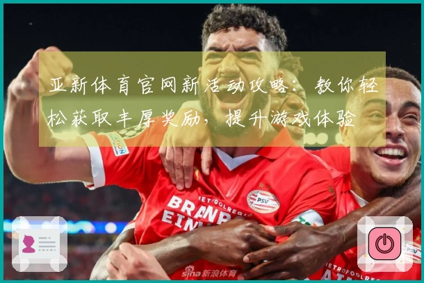 亚新体育官网新活动攻略：教你轻松获取丰厚奖励，提升游戏体验