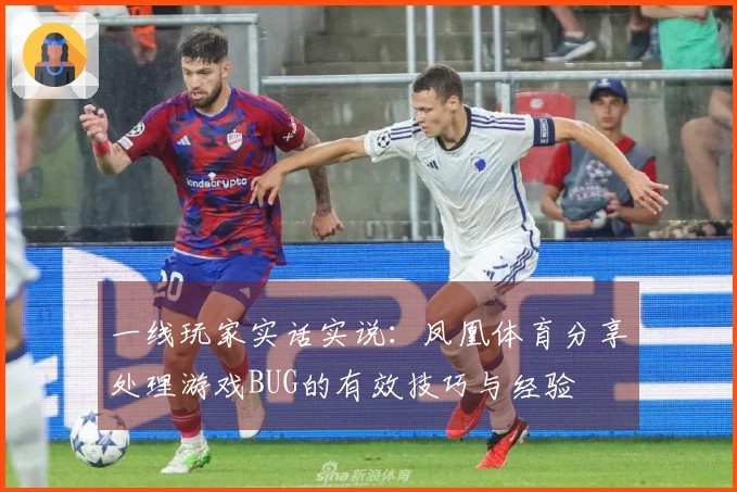 一线玩家实话实说：凤凰体育分享处理游戏BUG的有效技巧与经验