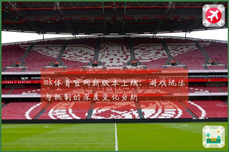 mk体育官网新版本上线：游戏玩法与机制的深度变化分析