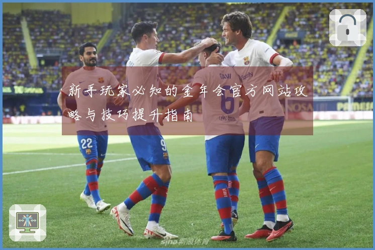 新手玩家必知的金年会官方网站攻略与技巧提升指南