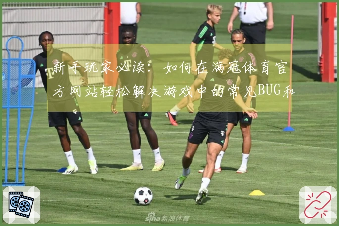 新手玩家必读：如何在满冠体育官方网站轻松解决游戏中的常见BUG和问题