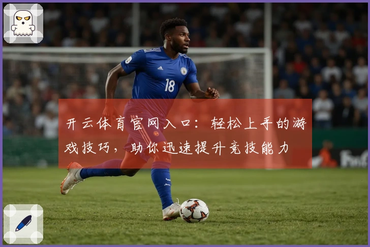 开云体育官网入口：轻松上手的游戏技巧，助你迅速提升竞技能力