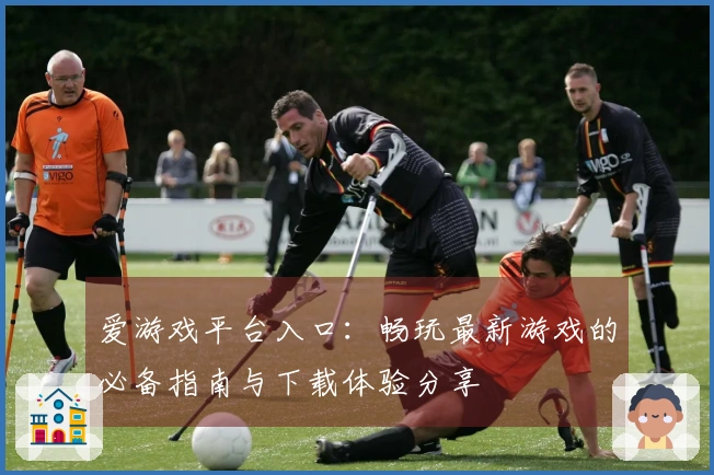 爱游戏平台入口：畅玩最新游戏的必备指南与下载体验分享