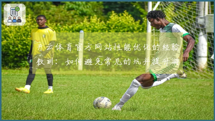 开云体育官方网站性能优化的经验教训：如何避免常见的坑并提升游戏体验